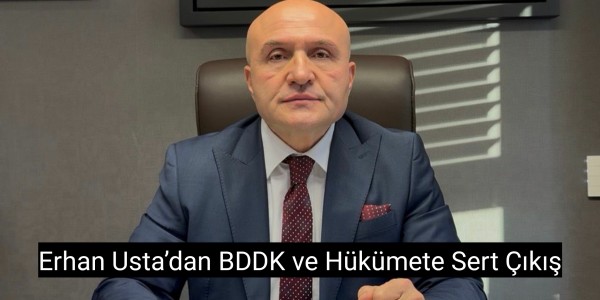 Erhan Usta’dan BDDK ve Hükümete Sert Çıkış